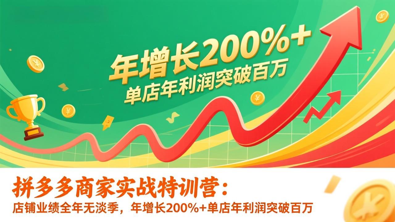 （17104期）拼多多商家实战特训营：店铺业绩全年无淡季，年增长200%+单店年利润突破百万(26年1月更新)-翌晨科技网