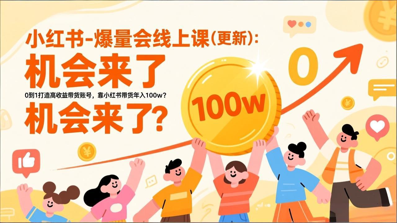 （17211期）2026小红书爆量会线上课(更新) ：0到1打造高收益带货账号，靠小红书带货年入100w？机会来了！-翌晨科技网