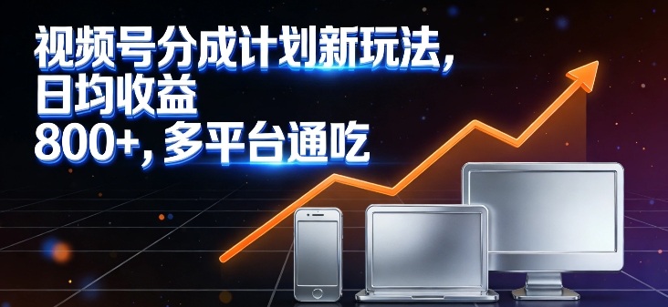 视频号分成计划新玩法，日均收益8张，多平台通吃-翌晨科技网