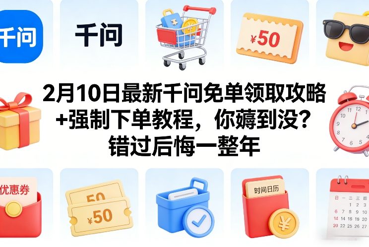 2月10日最新千问免单领取攻略+强制下单教程，你薅到没？错过后悔一整年-翌晨科技网