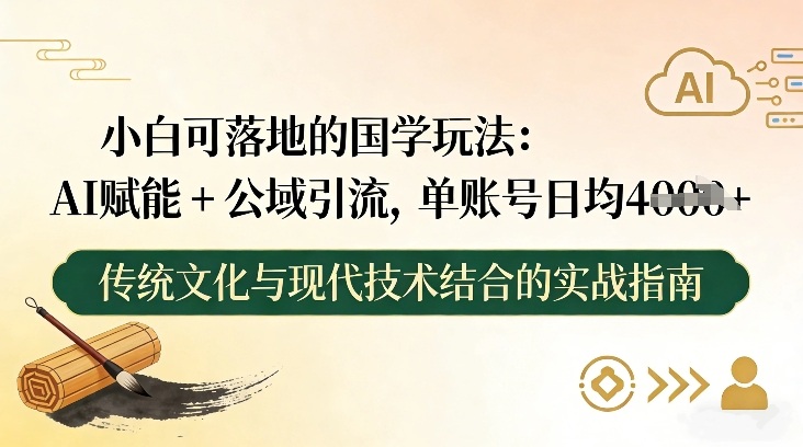 小白可落地的国学玩法：AI赋能+公域引流，单账号日均4张-翌晨科技网