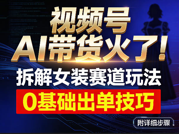 视频号AI带货火了！拆解女装赛道玩法，0基础也能稳定出单，附详细步骤-翌晨科技网