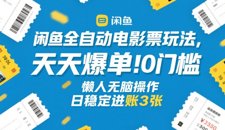 闲鱼全自动电影票玩法，天天爆单，0门槛，懒人无脑操作，日稳定进账3张+【揭秘】-翌晨科技网