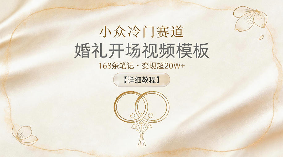 小众冷门赛道，婚礼开场视频模板，168条笔记，变现超20W+【详细教程】-翌晨科技网