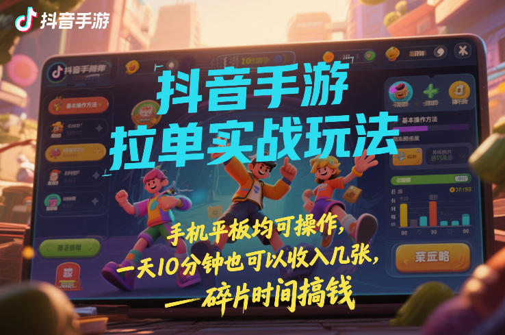抖音手游拉单实战玩法，手机平板均可操作，一天10分钟也可以收入几张，碎片时间搞钱【揭秘】-翌晨科技网