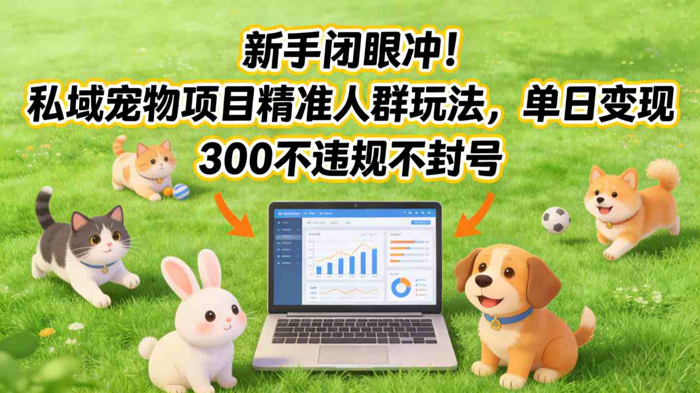 新手闭眼冲！私域宠物项目精准人群玩法，单日变现3张不违规不封号-翌晨科技网