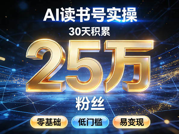 AI读书号涨粉实操，30天积累2W粉丝，零基础低门槛易变现-翌晨科技网