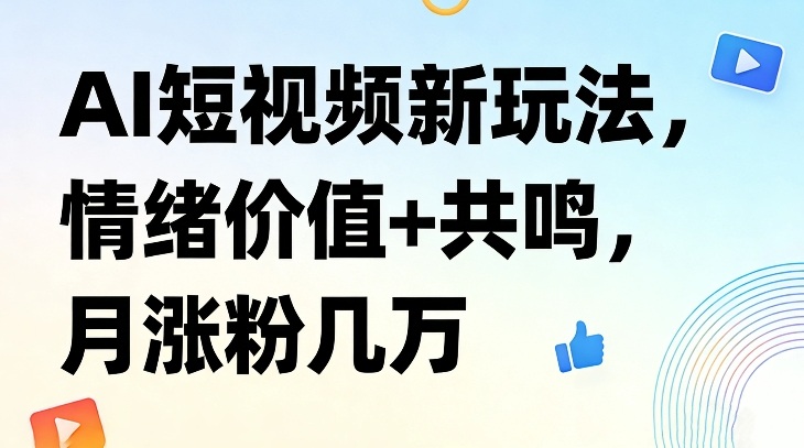 AI短视频新玩法，情绪价值+共鸣，月涨粉几万-翌晨科技网