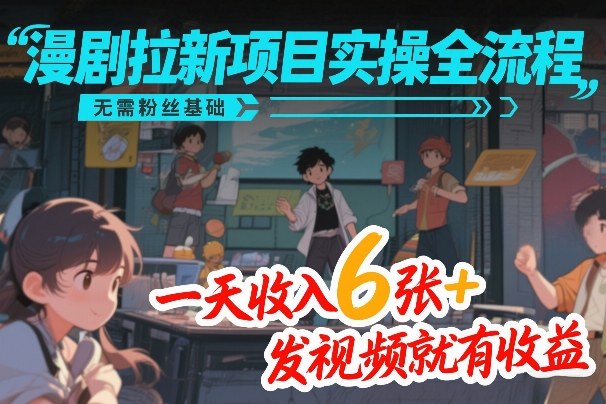 漫剧拉新项目实操全流程，无需粉丝基础，一天收入6张+，发视频就有收益-翌晨科技网