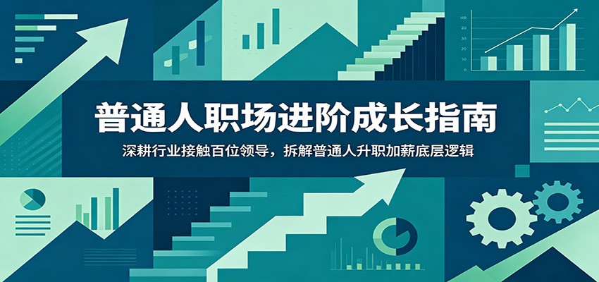 普通人职场进阶成长指南：深耕行业接触百位领导，拆解普通人升职加薪底层逻辑-翌晨科技网