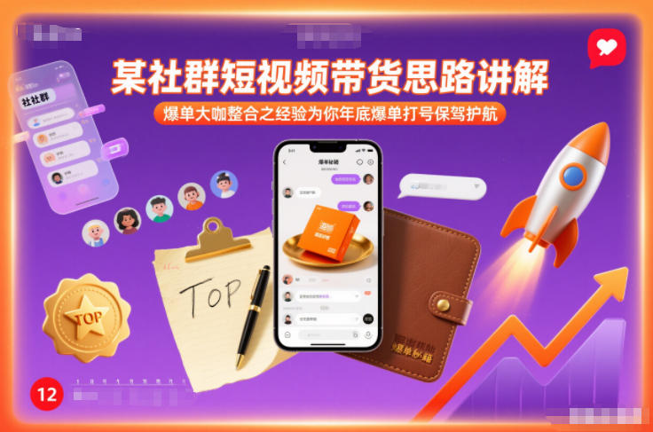 某社群短视频带货思路讲解，爆单大咖整合之经验为你年底爆单打号保驾护航-翌晨科技网