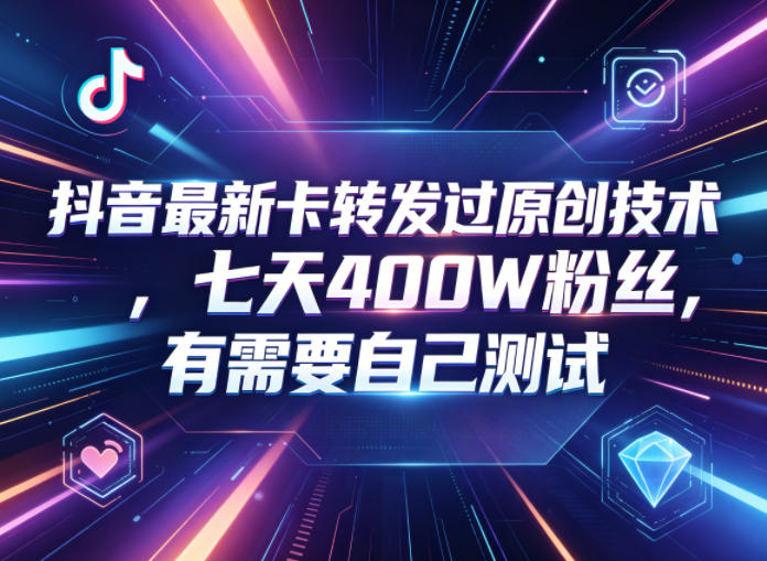 抖音最新卡转发过原创技术，七天400W粉丝，有需要自己测试-翌晨科技网