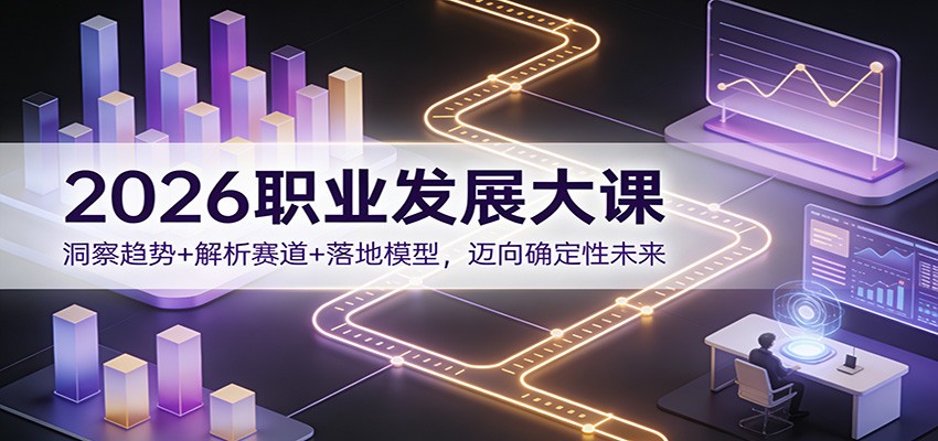 2026职业发展大课：洞察趋势+解析赛道+落地模型，迈向确定性未来-翌晨科技网