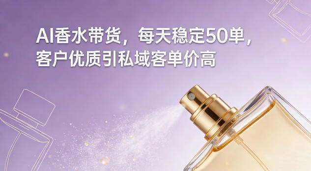 AI香水带货，每天稳定50单，客户优质引私域客单价高-翌晨科技网