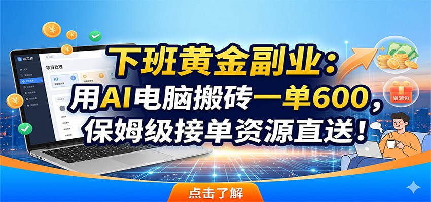 下班黄金副业：用AI电脑搬砖一单600，保姆级接单资源直送！-翌晨科技网