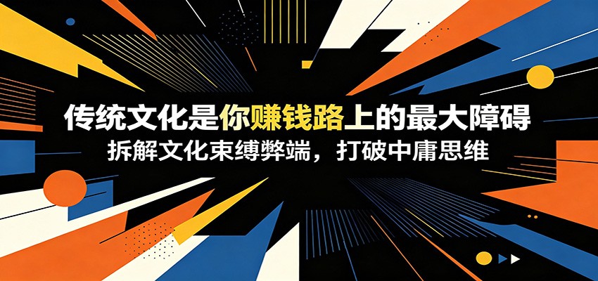 付费文章：《传统文化是你赚钱路上的最大障碍》拆解文化束缚弊端，打破中庸思维-翌晨科技网