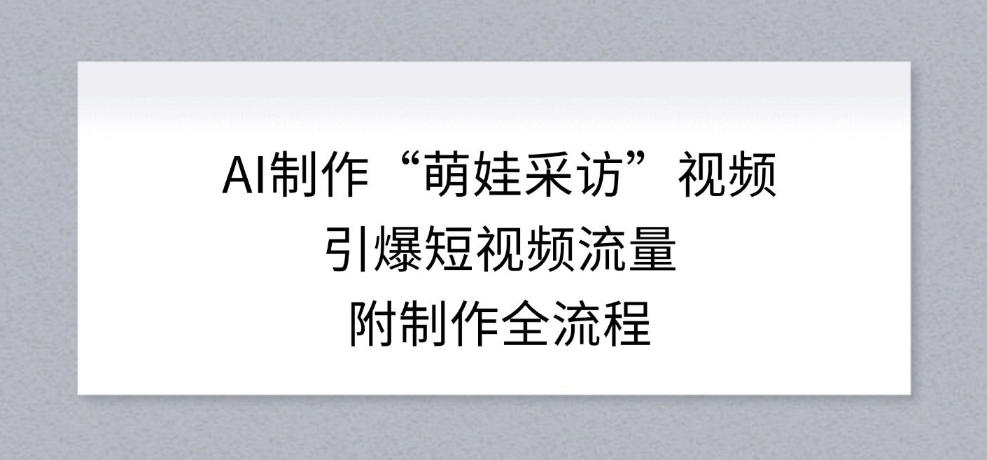 AI制作“萌娃采访”视频，引爆短视频流量，附制作全流程-翌晨科技网