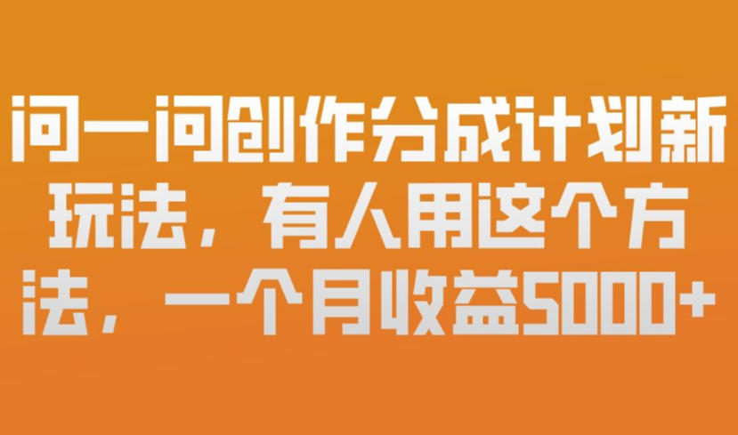 问一问创作分成计划新玩法，有人用这个方法，一个月收益5k，新手友好，有微信就能做【揭秘】-翌晨科技网