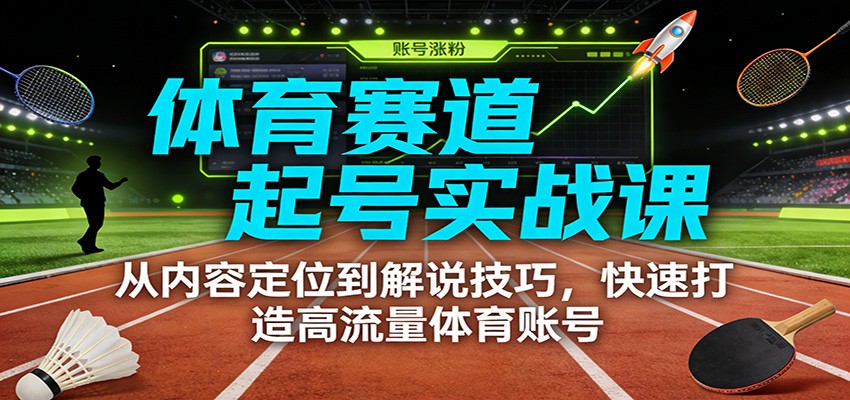 体育赛道起号实战课：从内容定位到解说技巧，快速打造高流量体育账号-翌晨科技网