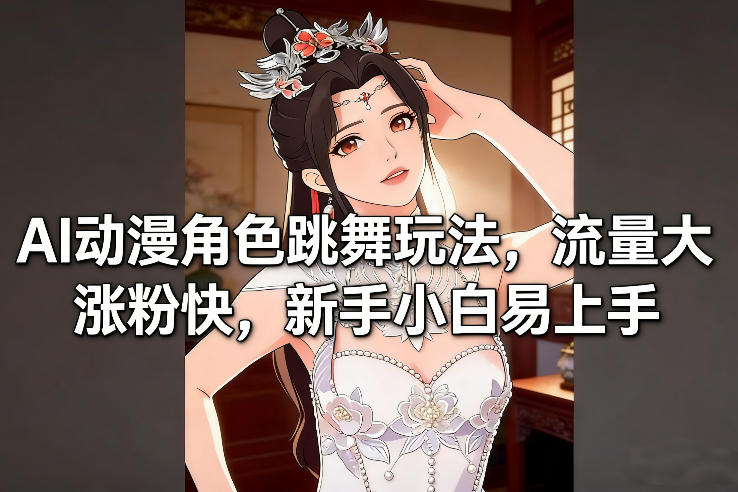 AI动漫角色跳舞玩法，流量大涨粉快，新手小白易上手-翌晨科技网