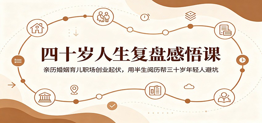 四十岁人生复盘感悟课：亲历婚姻育儿职场创业起伏，用半生阅历帮三十岁年轻人避坑-翌晨科技网