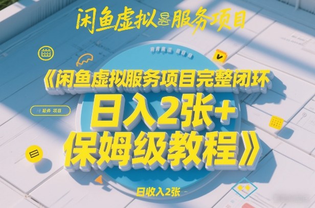 闲鱼虚拟服务项目完整闭环，日入2张+保姆级教程-翌晨科技网