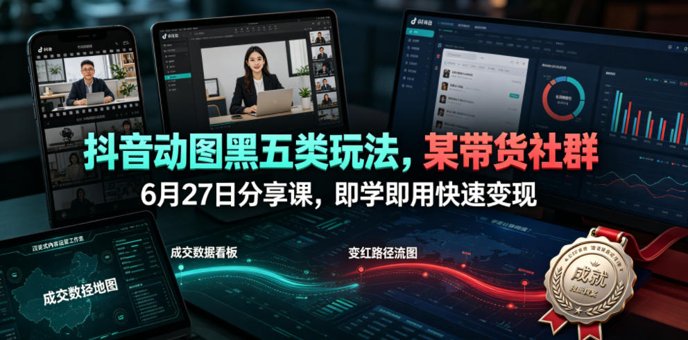 抖音动图黑五类玩法，某带货社群6月27日分享课，即学即用快速变现-翌晨科技网