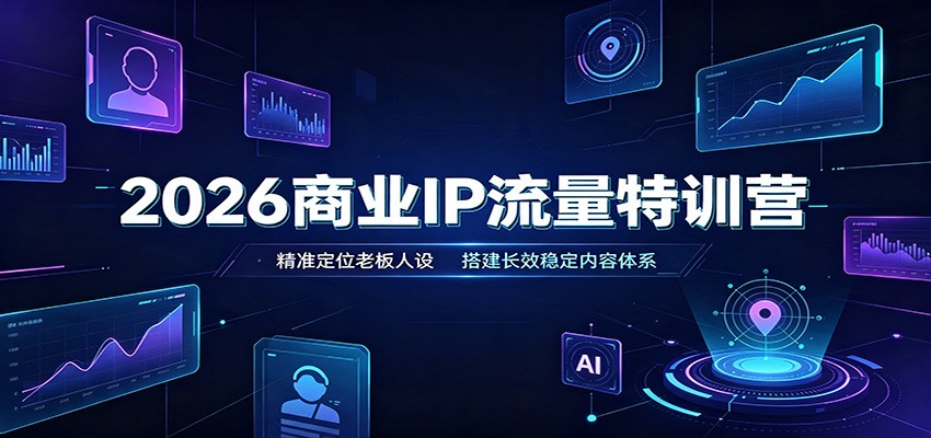 2026商业IP流量特训营：精准定位老板人设，搭建长效稳定内容体系-翌晨科技网