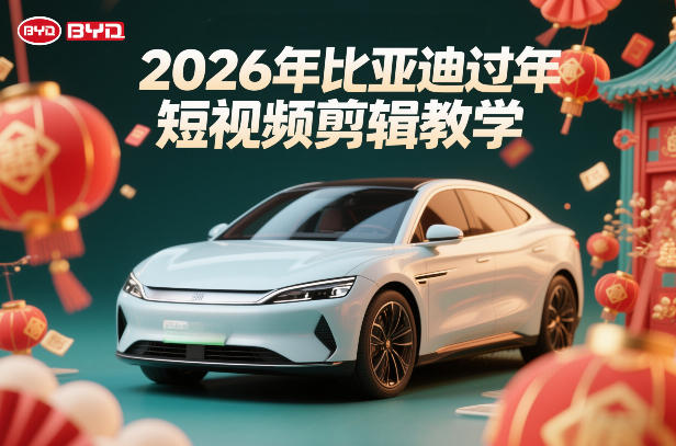 比亚迪过年短视频剪辑教学，车企短视频过年剪辑方案-翌晨科技网