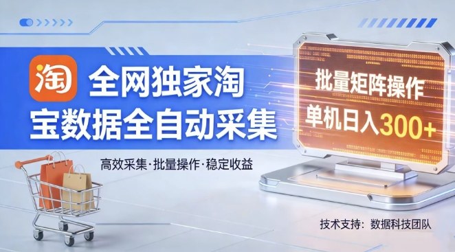 全网独家，淘宝数据全自动采集项目，批量可矩阵，单机轻松日入300【揭秘】-翌晨科技网