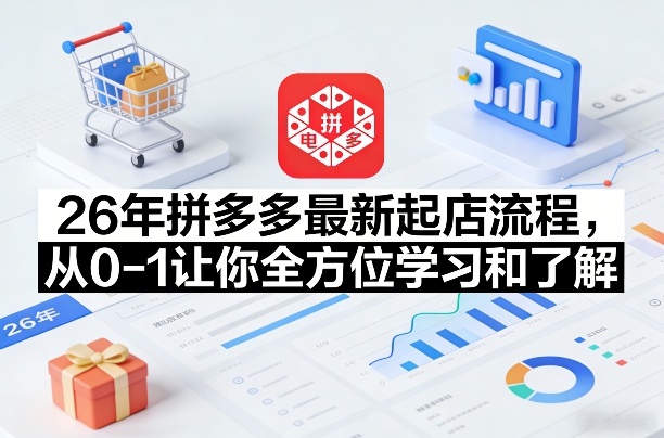 26年拼多多最新起店流程，从0-1让你全方位学习和了解-翌晨科技网