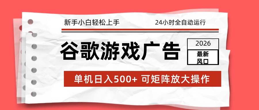 2026最新谷歌游戏广告 单机日入500+ 24小时全自动运行，新手小白轻松玩转-翌晨科技网