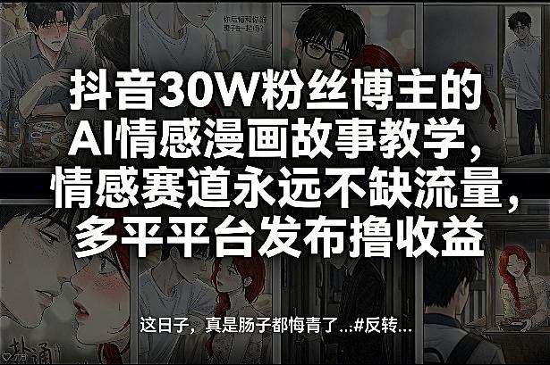 抖音30W粉丝博主的AI情感漫画故事教学，情感赛道永远不缺流量，多平台发布撸收益！-翌晨科技网