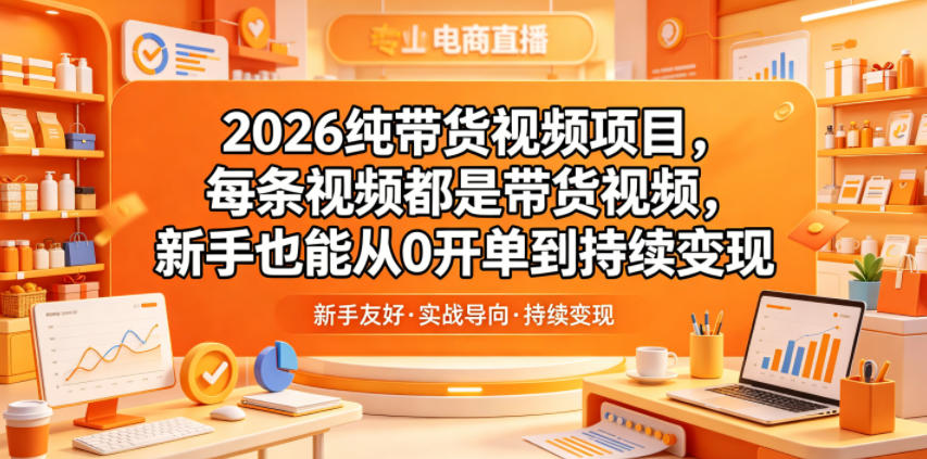2026纯带货视频项目，每条视频都是带货视频，新手也能从0开单到持续变现-翌晨科技网