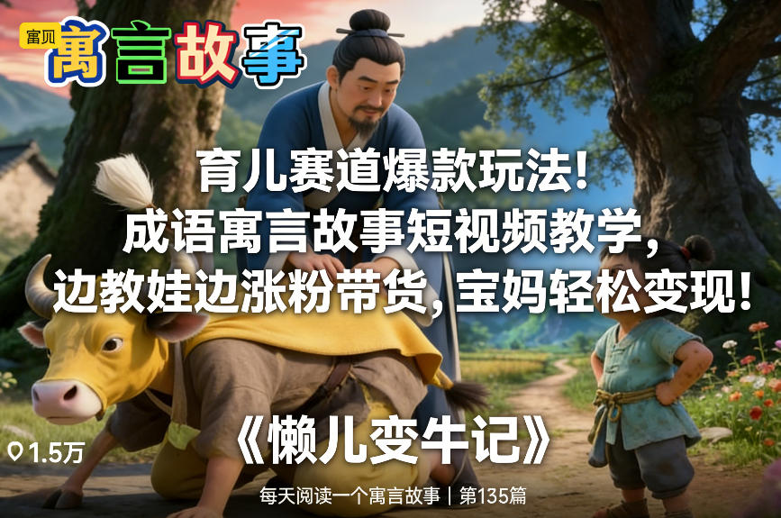 育儿赛道爆款玩法！成语寓言故事短视频教学，边教娃边涨粉带货，宝妈轻松变现！-翌晨科技网